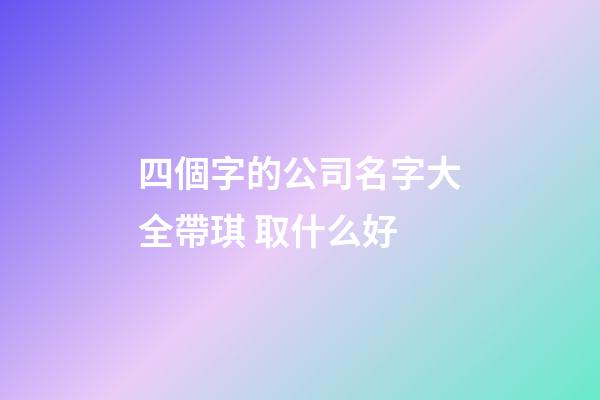 四個字的公司名字大全帶琪 取什么好-第1張-公司起名-玄機派